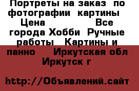 Портреты на заказ( по фотографии)-картины › Цена ­ 400-1000 - Все города Хобби. Ручные работы » Картины и панно   . Иркутская обл.,Иркутск г.